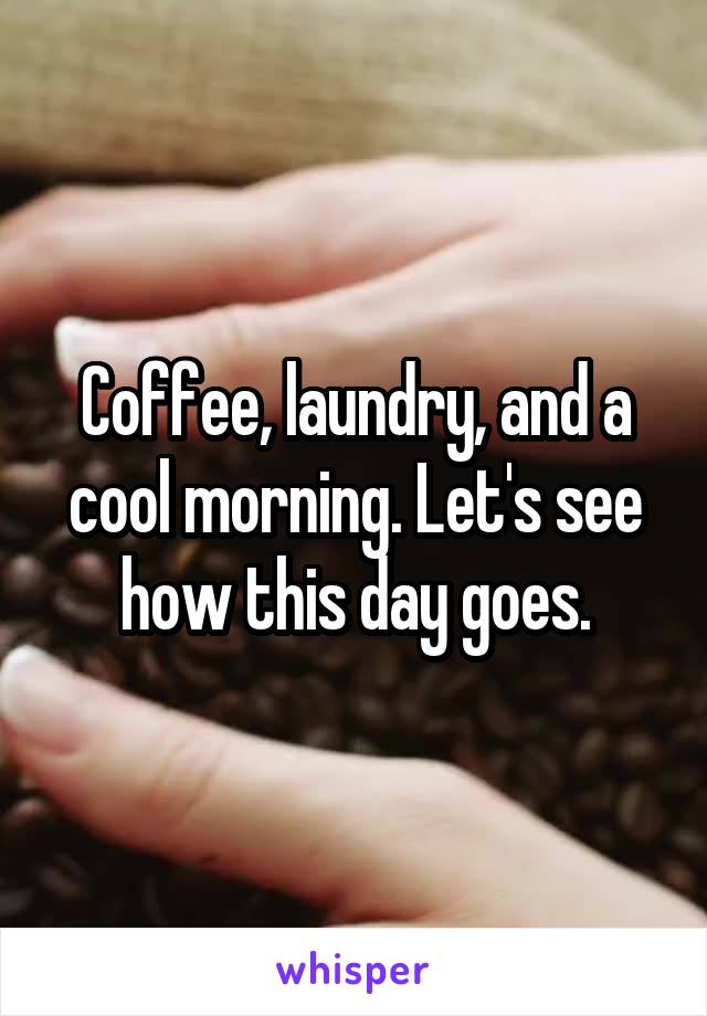 Coffee, laundry, and a cool morning. Let's see how this day goes.