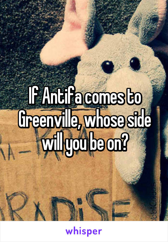 If Antifa comes to Greenville, whose side will you be on?