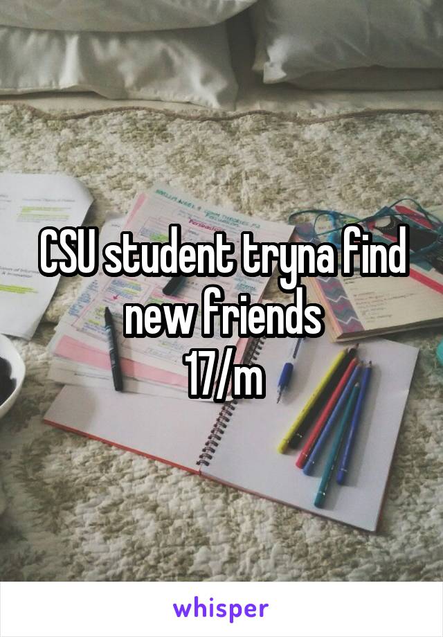 CSU student tryna find new friends
17/m