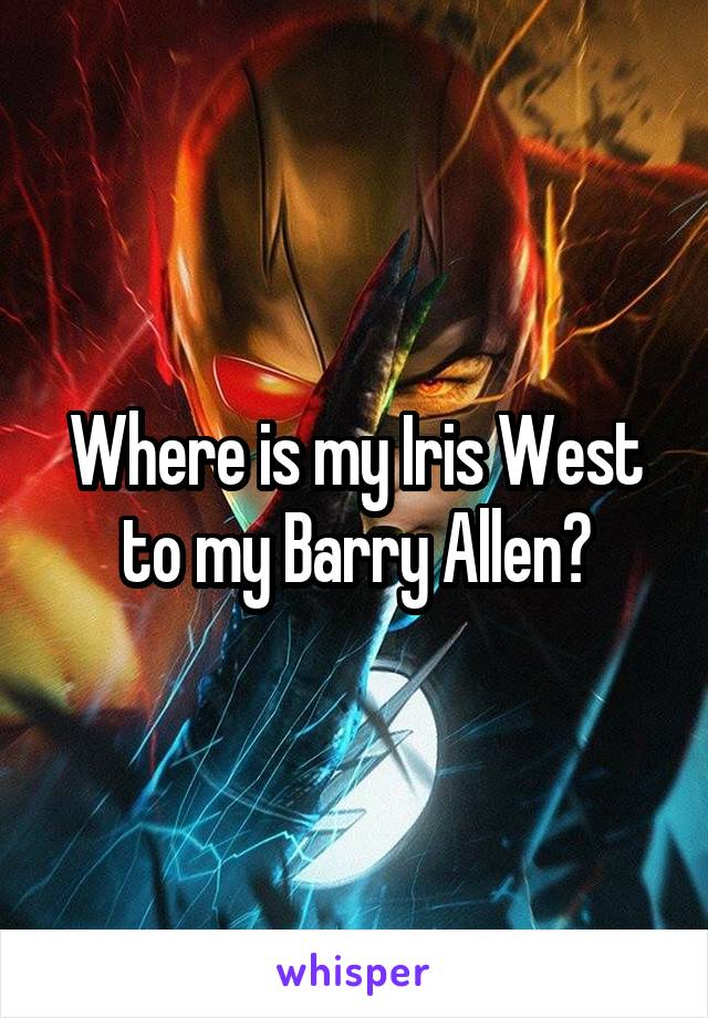 Where is my Iris West to my Barry Allen?