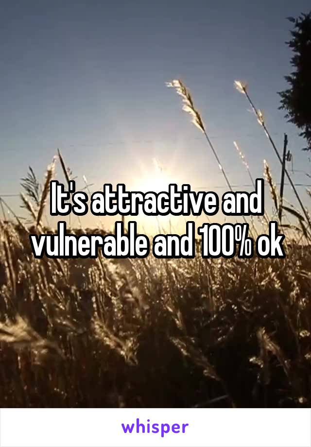 It's attractive and vulnerable and 100% ok
