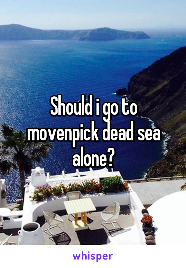 Should i go to movenpick dead sea alone?