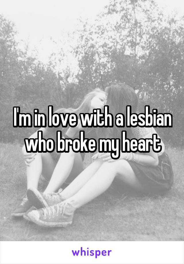 I'm in love with a lesbian who broke my heart