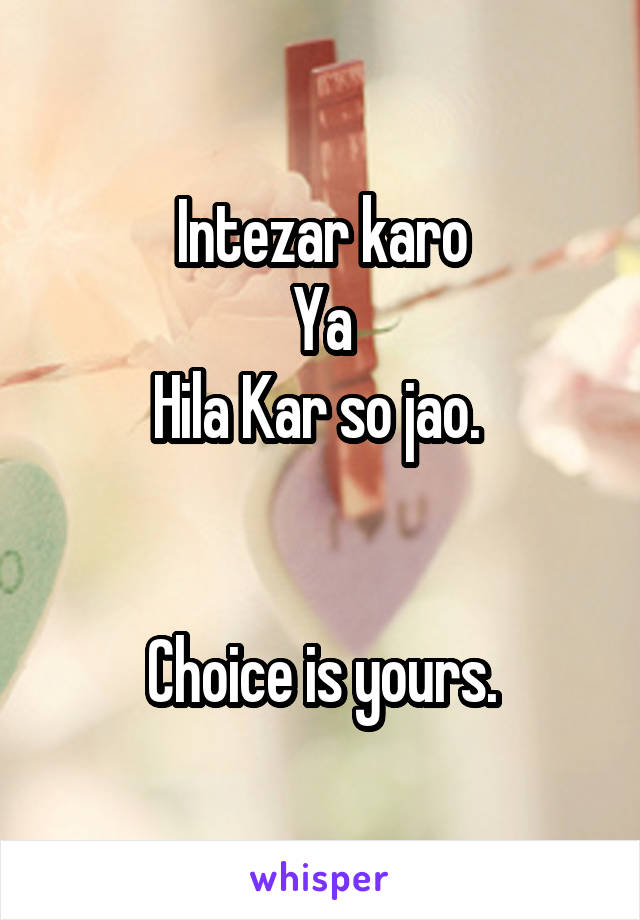 Intezar karo
Ya
Hila Kar so jao. 


Choice is yours.