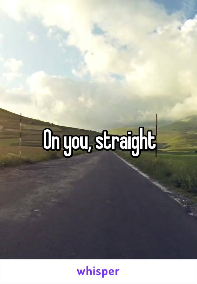 On you, straight
