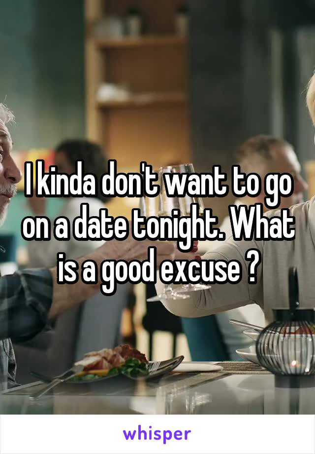 I kinda don't want to go on a date tonight. What is a good excuse ?