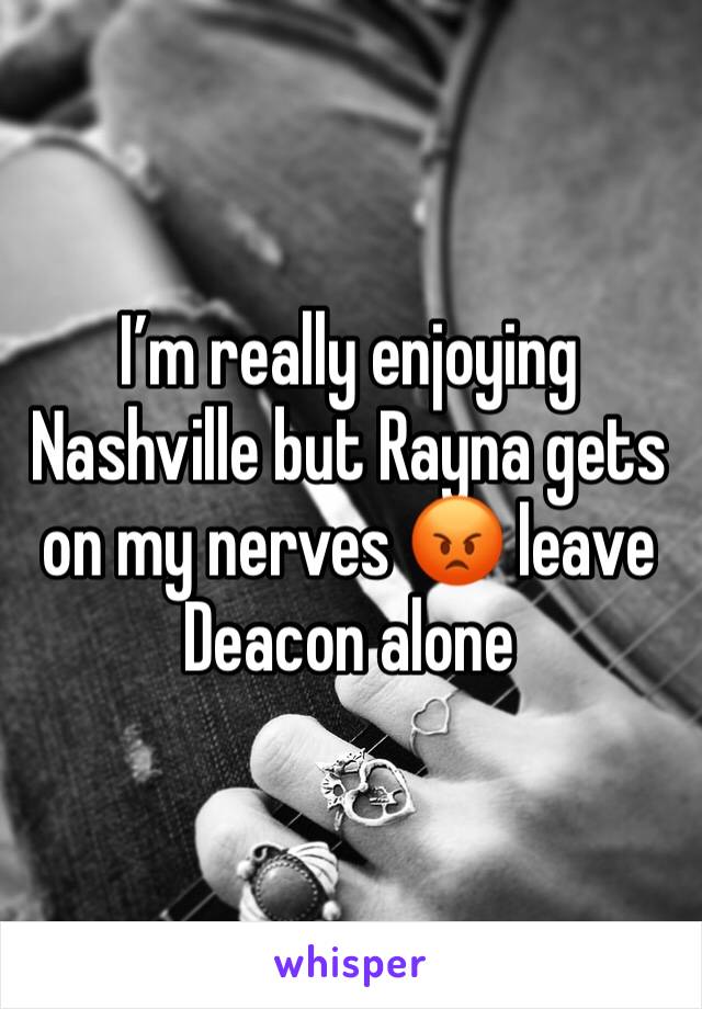 I’m really enjoying Nashville but Rayna gets on my nerves 😡 leave Deacon alone