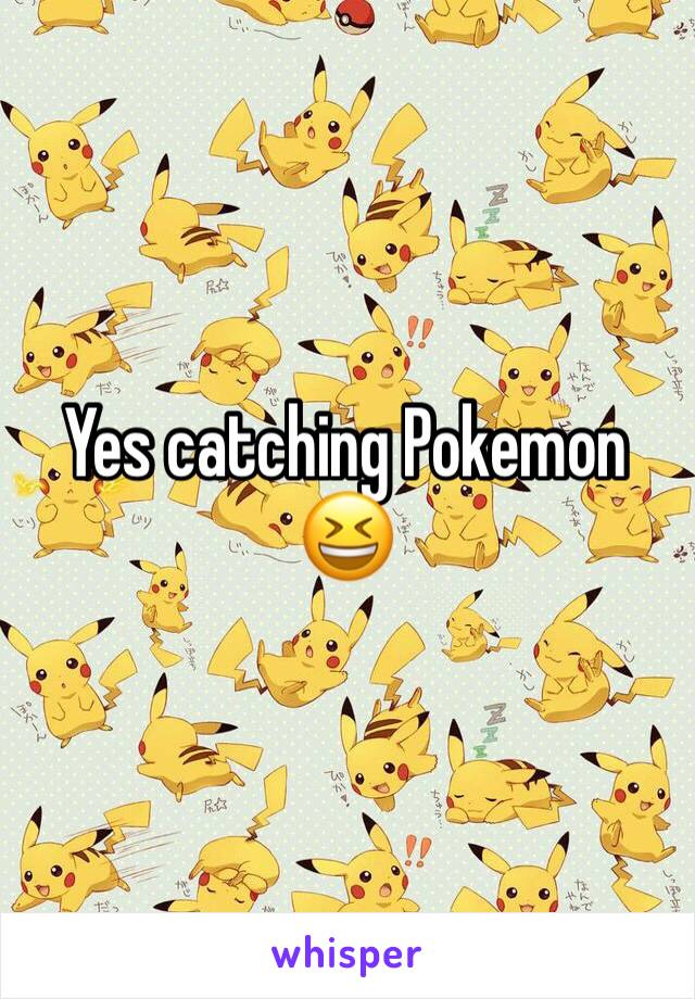 Yes catching Pokemon 😆