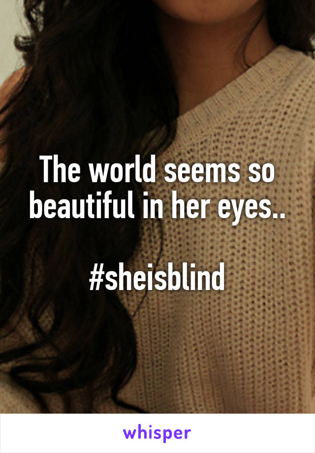 The world seems so beautiful in her eyes..

#sheisblind