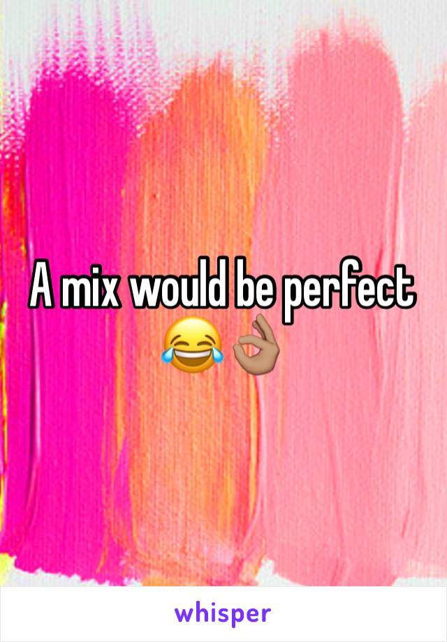 A mix would be perfect 😂👌🏽