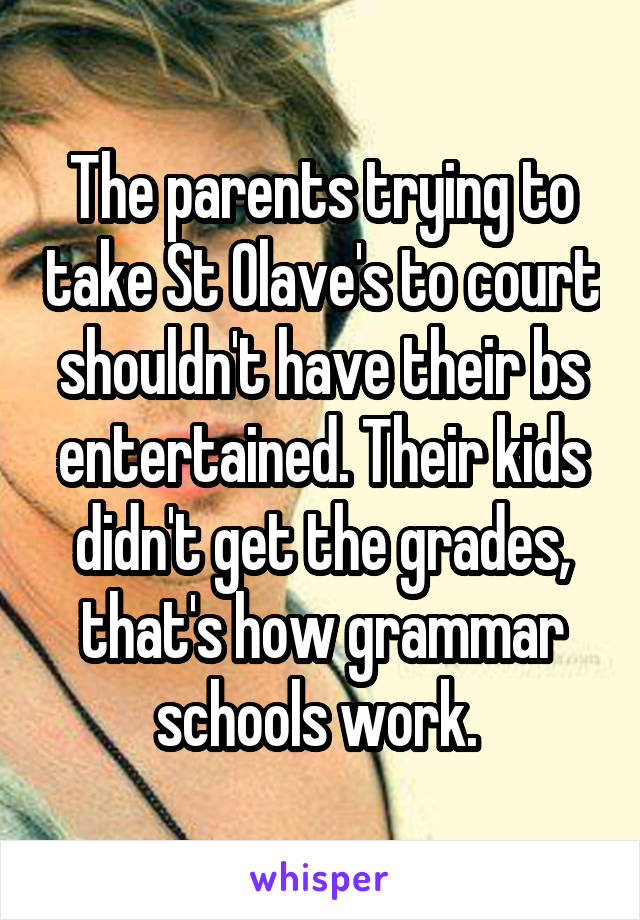 The parents trying to take St Olave's to court shouldn't have their bs entertained. Their kids didn't get the grades, that's how grammar schools work. 