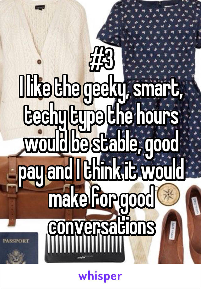 #3
I like the geeky, smart, techy type the hours would be stable, good pay and I think it would make for good conversations