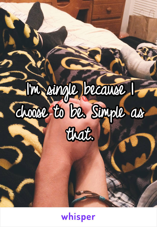 I'm single because I choose to be. Simple as that.