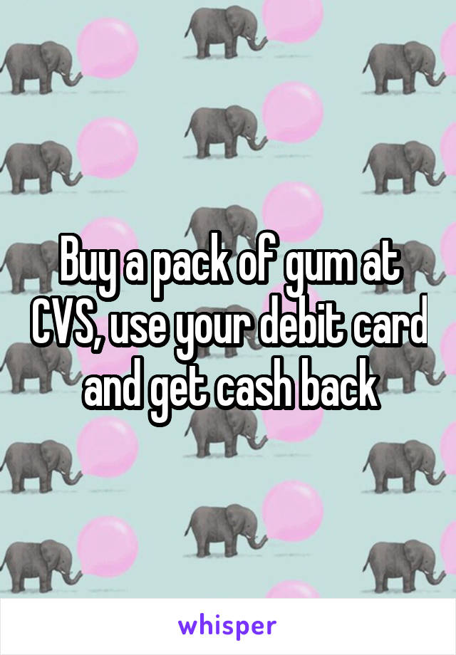 Buy a pack of gum at CVS, use your debit card and get cash back