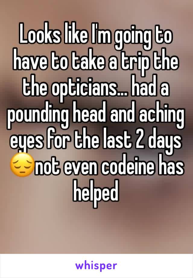 Looks like I'm going to have to take a trip the the opticians... had a pounding head and aching eyes for the last 2 days 😔not even codeine has helped 
