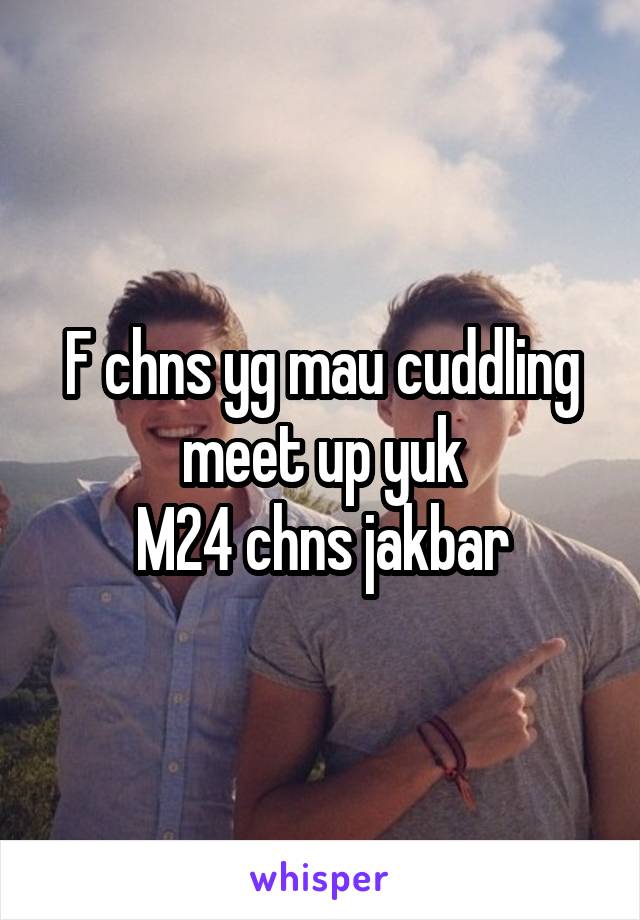 F chns yg mau cuddling meet up yuk
M24 chns jakbar