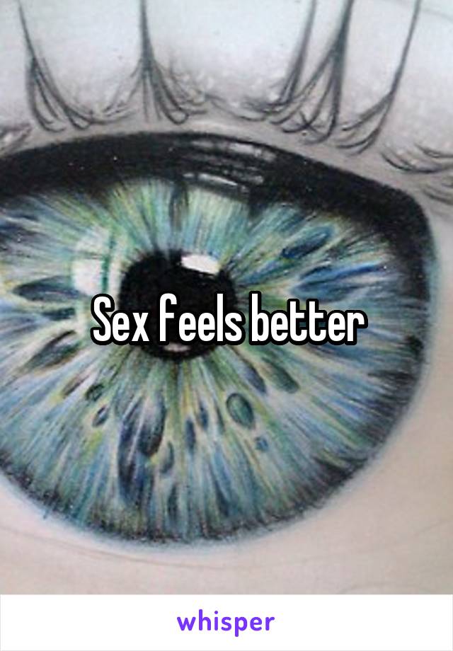 Sex feels better