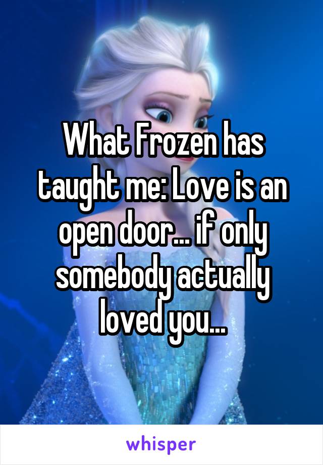 What Frozen has taught me: Love is an open door... if only somebody actually loved you...