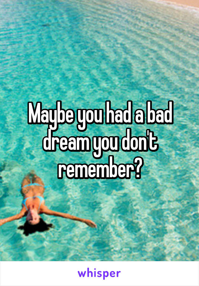 Maybe you had a bad dream you don't remember?