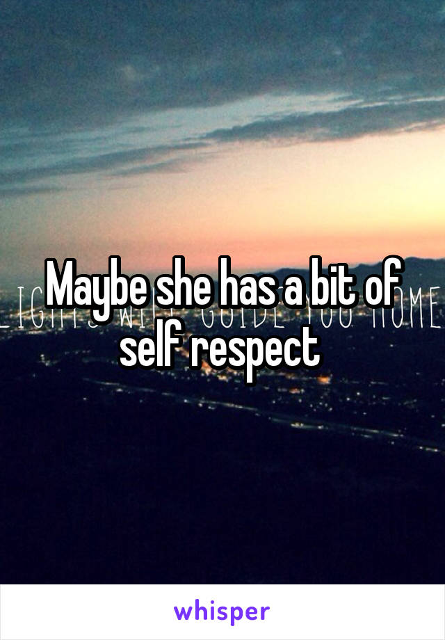 Maybe she has a bit of self respect 