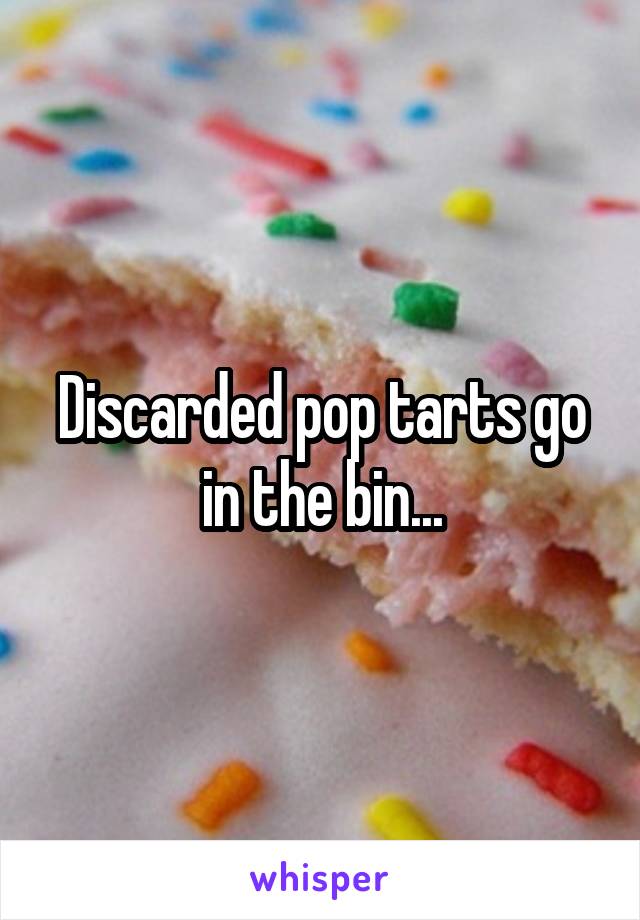 Discarded pop tarts go in the bin...
