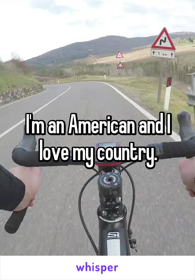 I'm an American and I love my country.