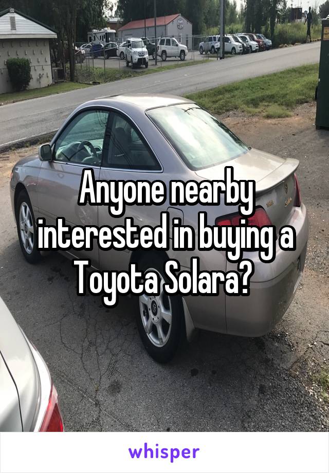 Anyone nearby interested in buying a Toyota Solara? 