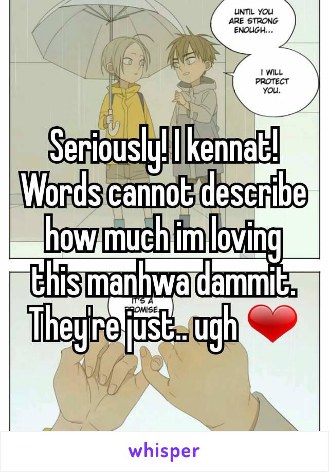 Seriously! I kennat! Words cannot describe how much im loving this manhwa dammit. They're just.. ugh ❤