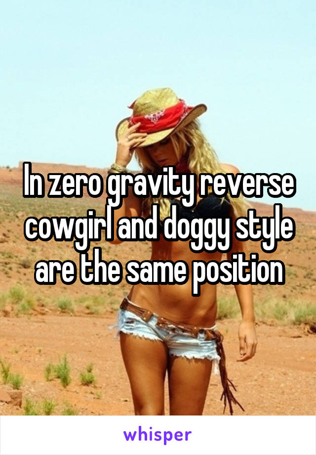 In zero gravity reverse cowgirl and doggy style are the same position