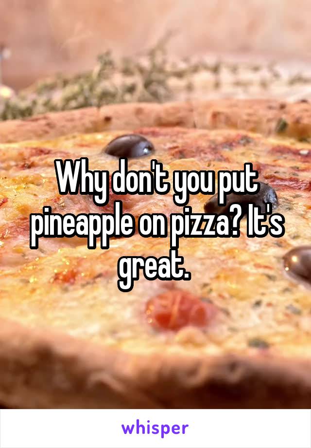 Why don't you put pineapple on pizza? It's great. 