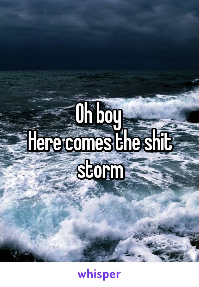 Oh boy 
Here comes the shit storm