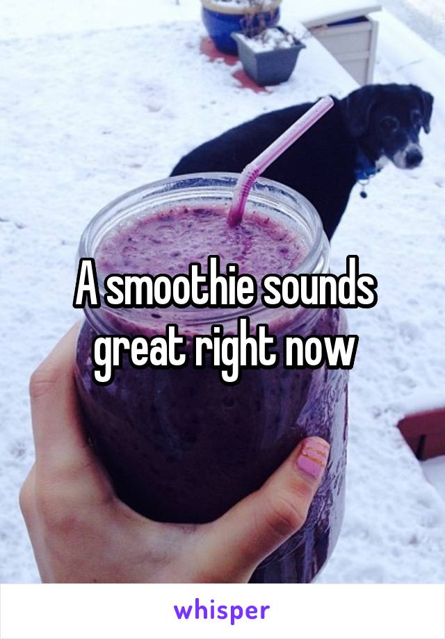 A smoothie sounds great right now