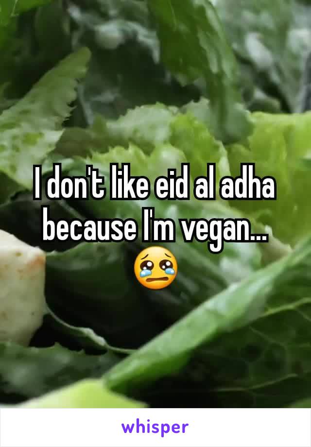 I don't like eid al adha because I'm vegan...
😢