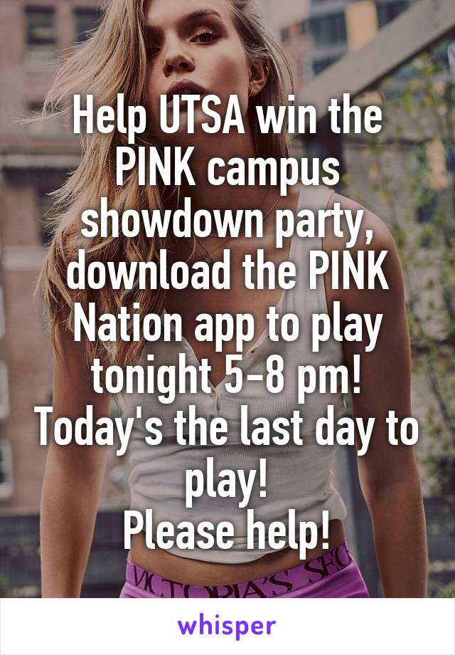 Help UTSA win the PINK campus showdown party, download the PINK Nation app to play tonight 5-8 pm! Today's the last day to play!
Please help!