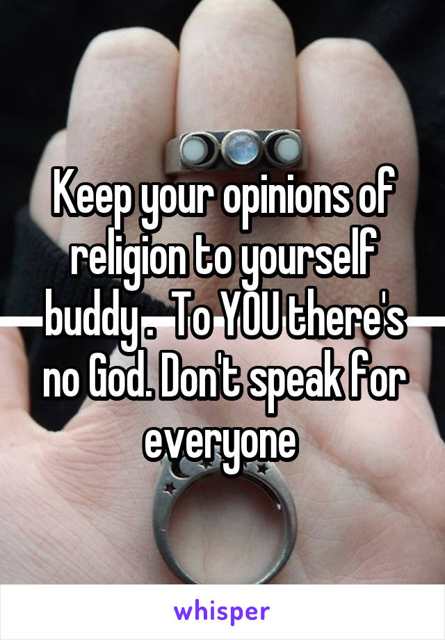 Keep your opinions of religion to yourself buddy .  To YOU there's no God. Don't speak for everyone 