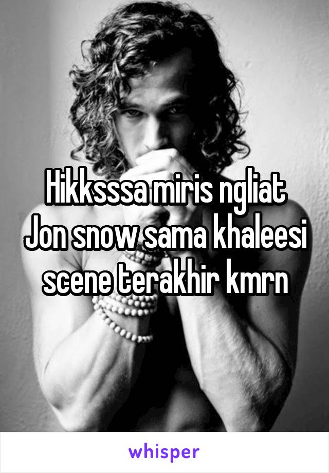 Hikksssa miris ngliat Jon snow sama khaleesi scene terakhir kmrn
