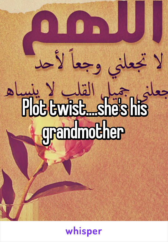 Plot twist....she's his grandmother 