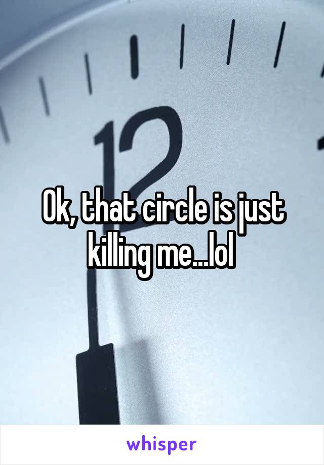 Ok, that circle is just killing me...lol 