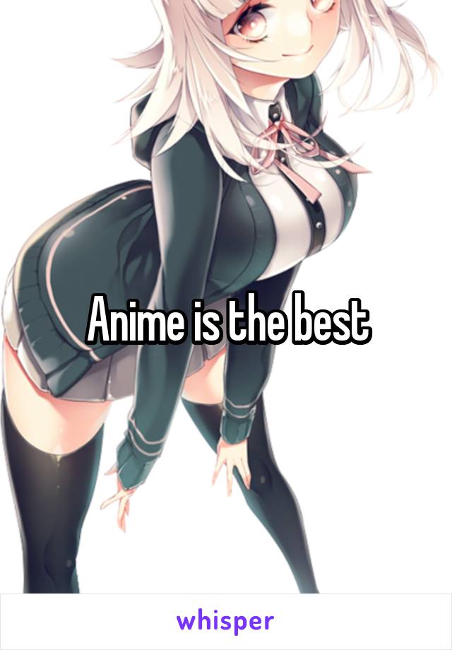 Anime is the best