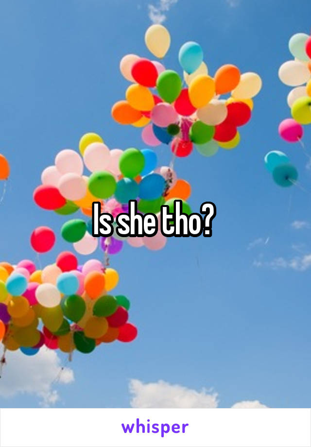 Is she tho? 
