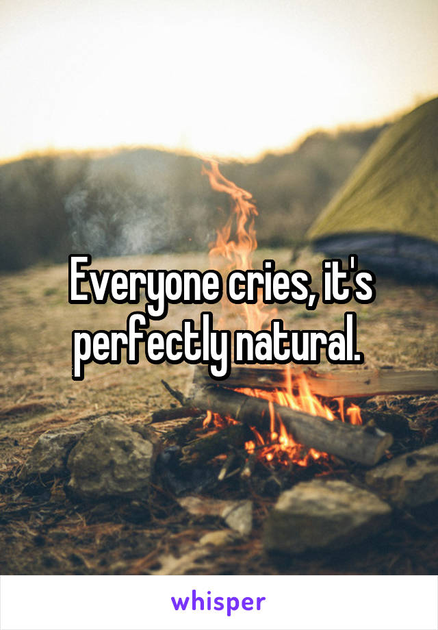 Everyone cries, it's perfectly natural. 