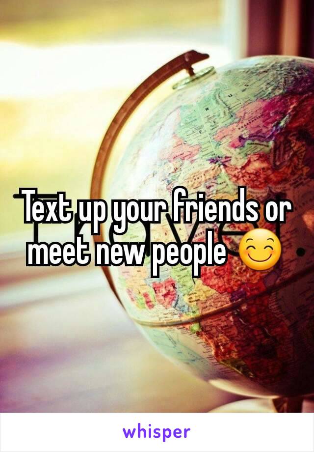 Text up your friends or meet new people 😊