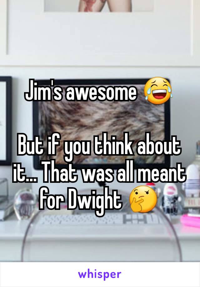 Jim's awesome 😂

But if you think about it... That was all meant for Dwight 🤔