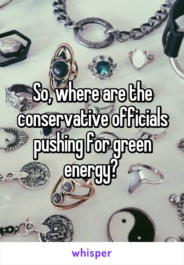 So, where are the conservative officials pushing for green energy? 