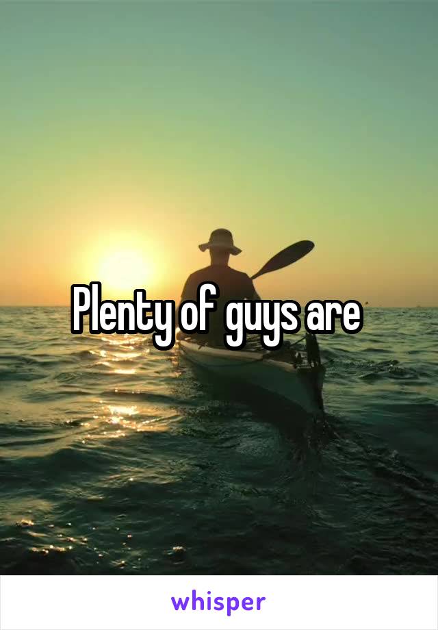 Plenty of guys are 