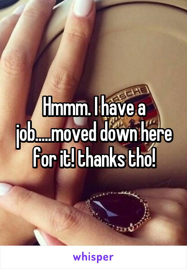 Hmmm. I have a job.....moved down here for it! thanks tho!