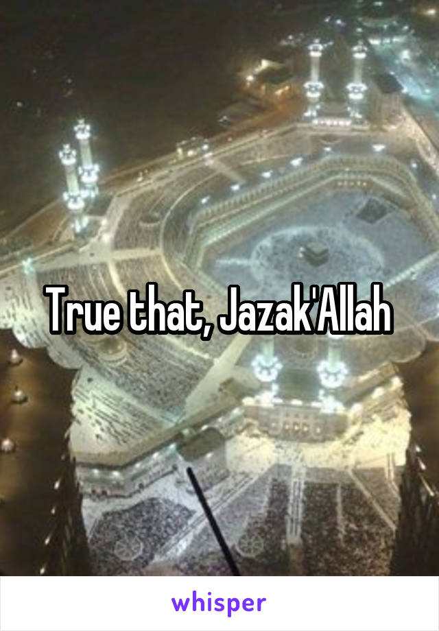 True that, Jazak'Allah 