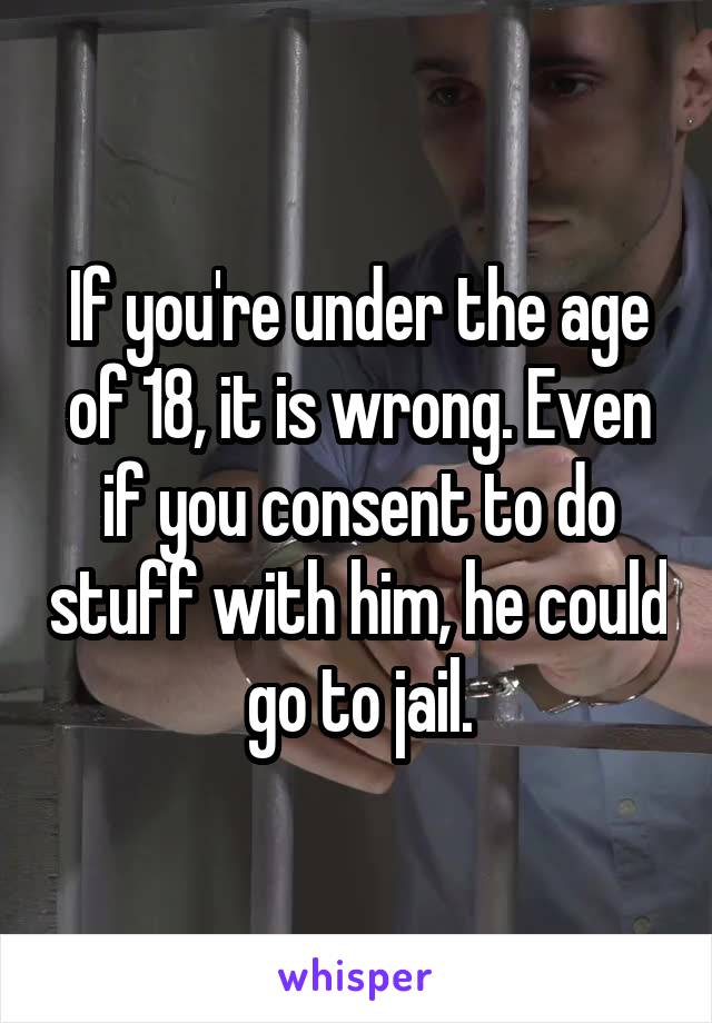 If you're under the age of 18, it is wrong. Even if you consent to do stuff with him, he could go to jail.