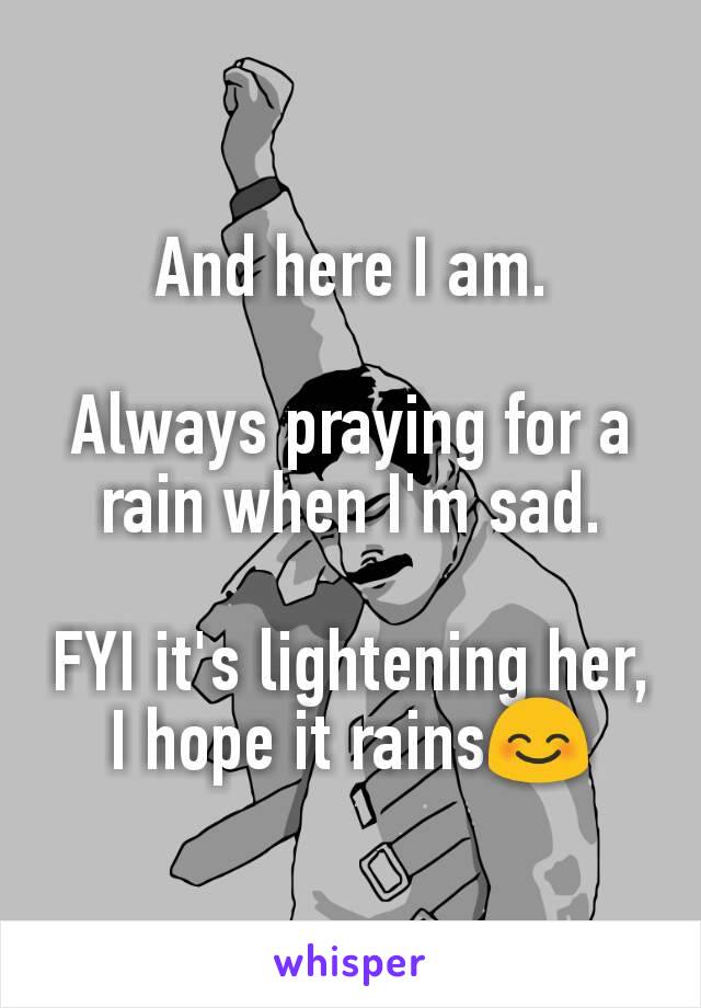 And here I am.

Always praying for a rain when I'm sad.

FYI it's lightening her,
I hope it rains😊