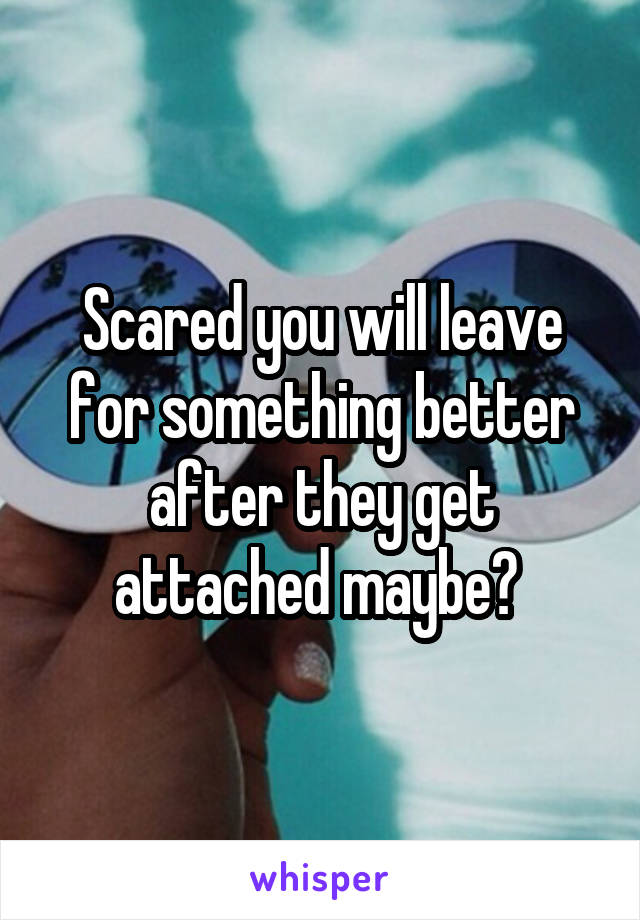 Scared you will leave for something better after they get attached maybe? 